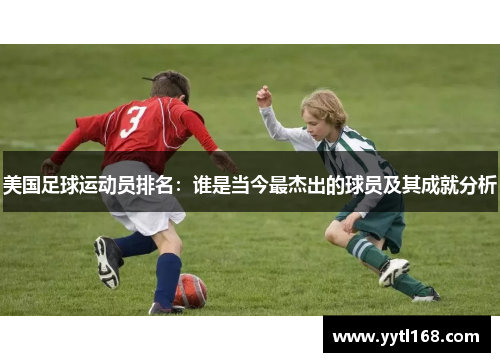美国足球运动员排名：谁是当今最杰出的球员及其成就分析