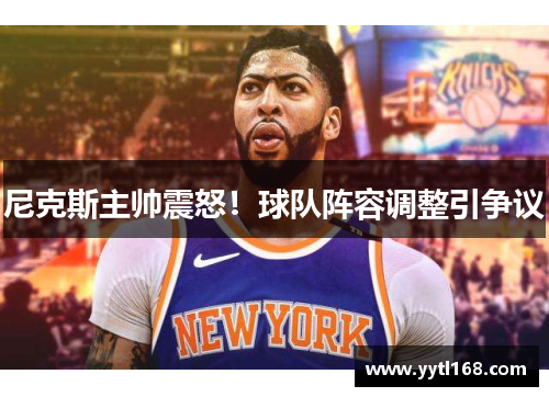 尼克斯主帅震怒！球队阵容调整引争议